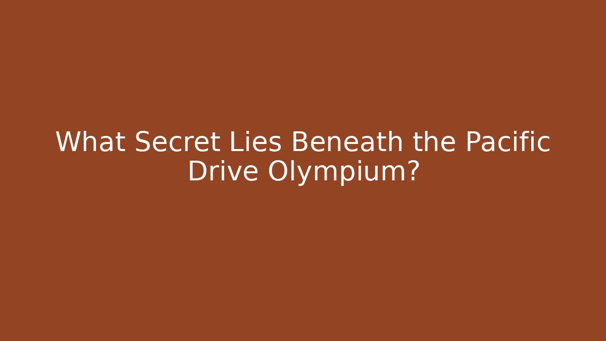 What Secret Lies Beneath the Pacific Drive Olympium?