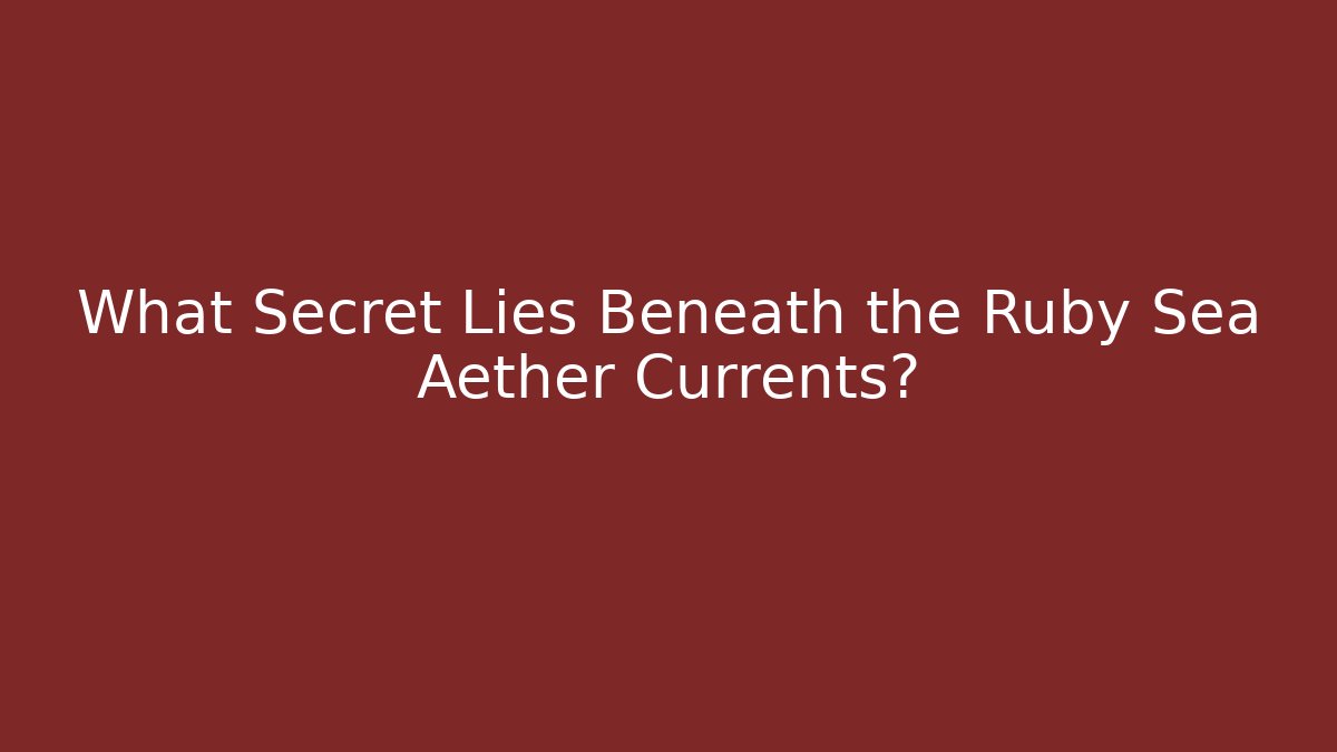 What Secret Lies Beneath the Ruby Sea Aether Currents?