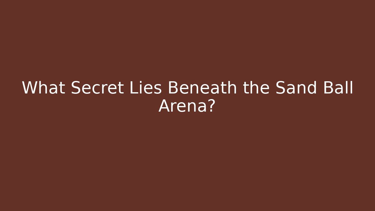 What Secret Lies Beneath the Sand Ball Arena?