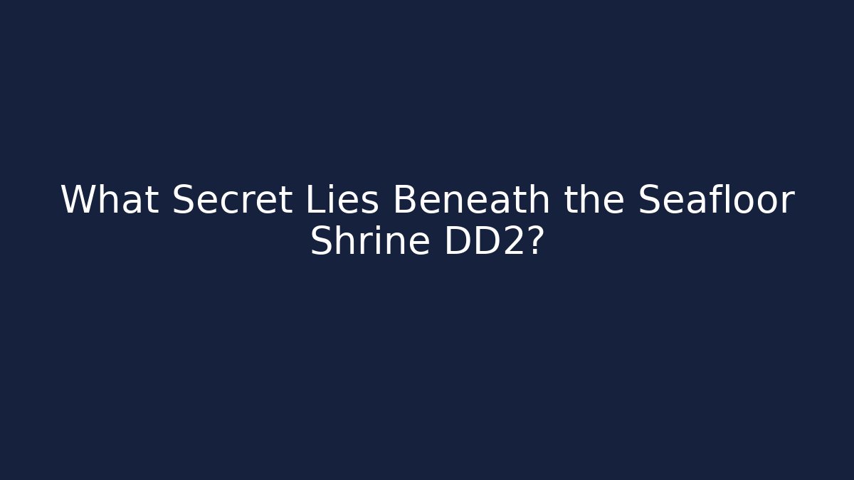 What Secret Lies Beneath the Seafloor Shrine DD2?