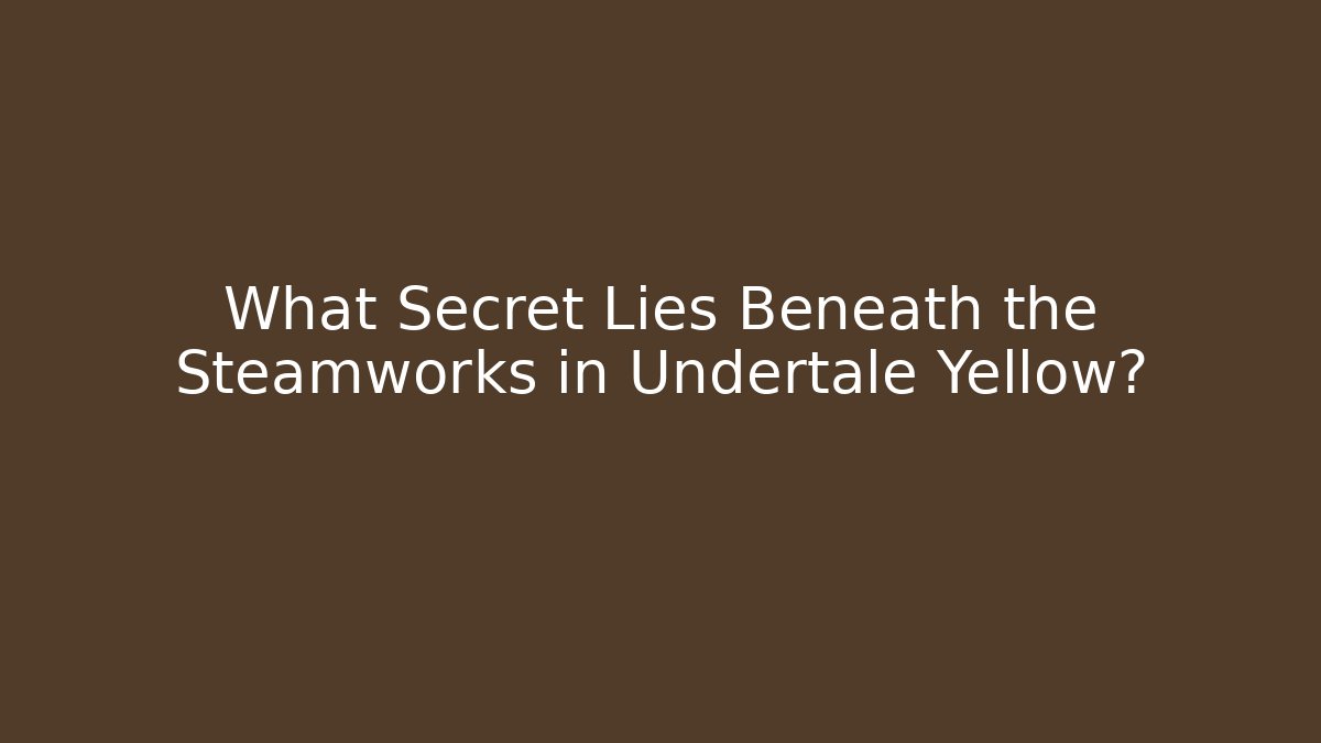 What Secret Lies Beneath the Steamworks in Undertale Yellow?