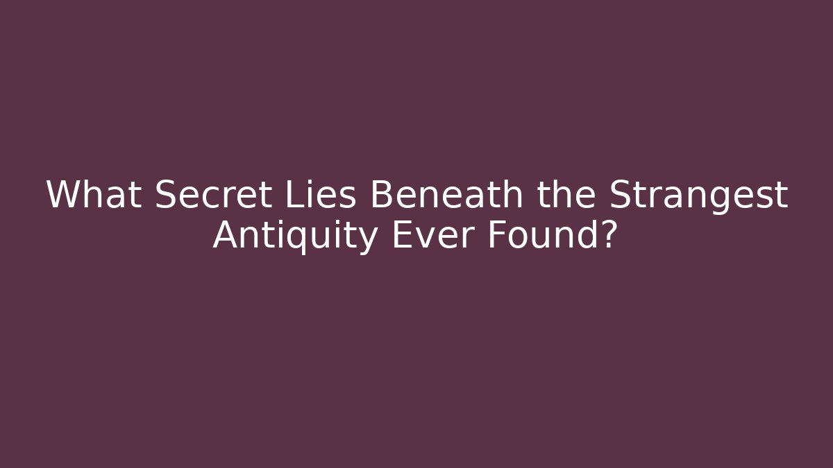 What Secret Lies Beneath the Strangest Antiquity Ever Found?