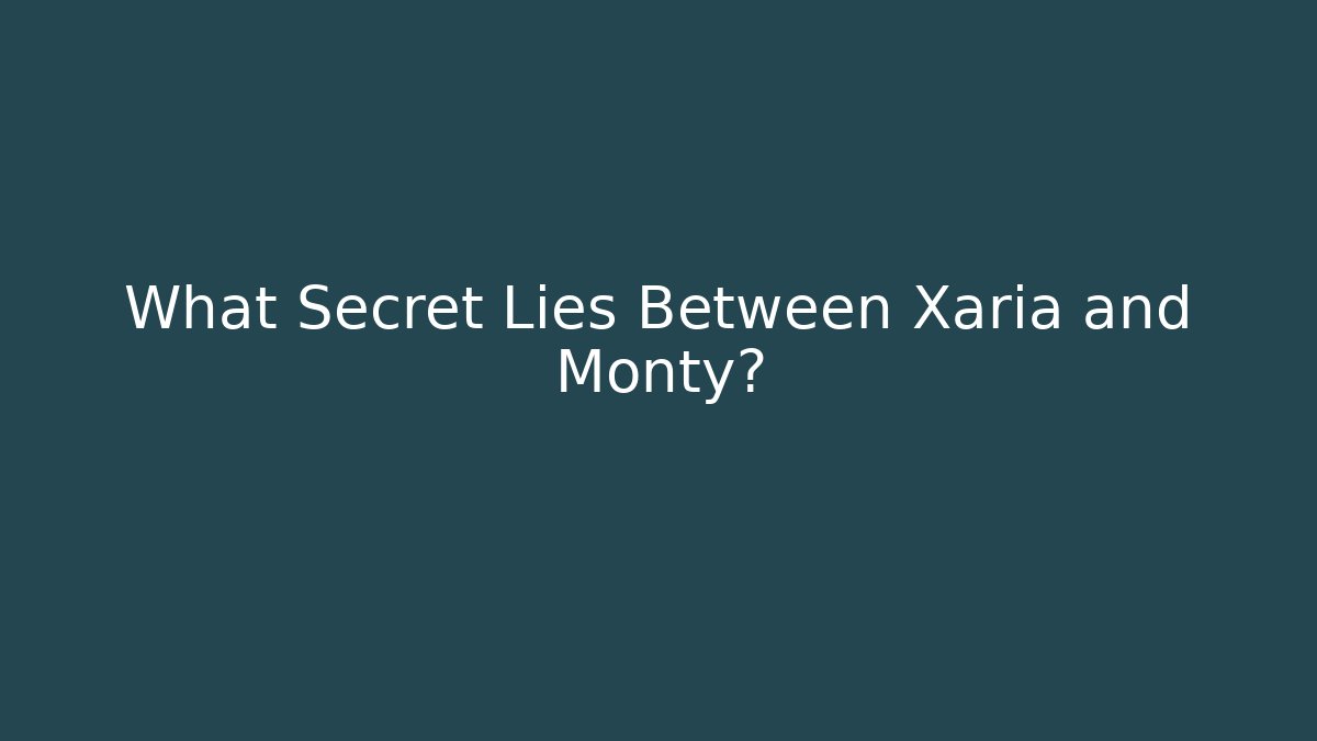 What Secret Lies Between Xaria and Monty?