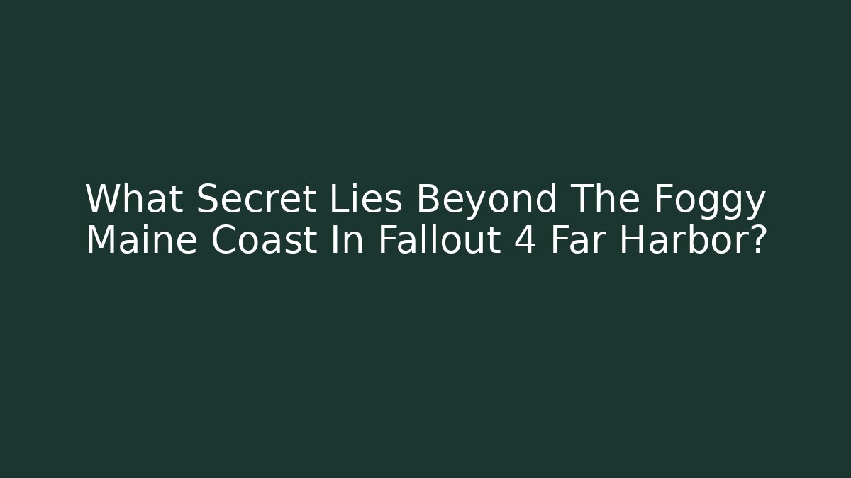 What Secret Lies Beyond The Foggy Maine Coast In Fallout 4 Far Harbor?