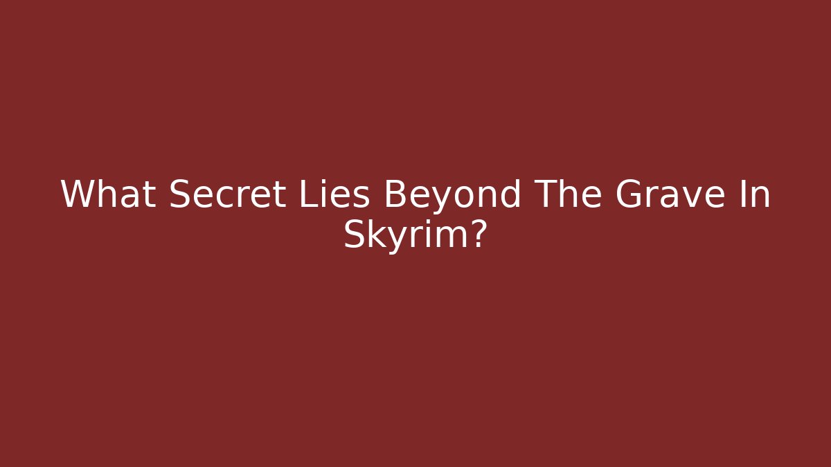 What Secret Lies Beyond The Grave In Skyrim?