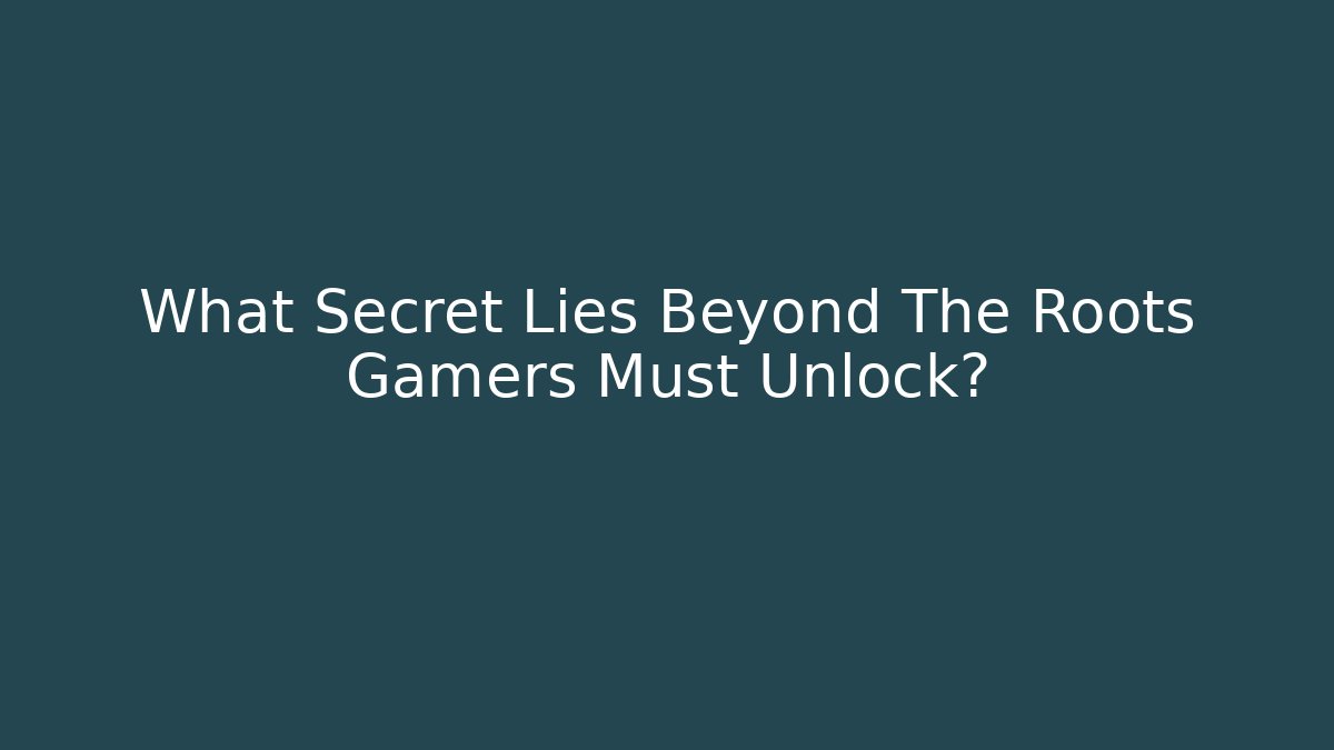 What Secret Lies Beyond The Roots Gamers Must Unlock?