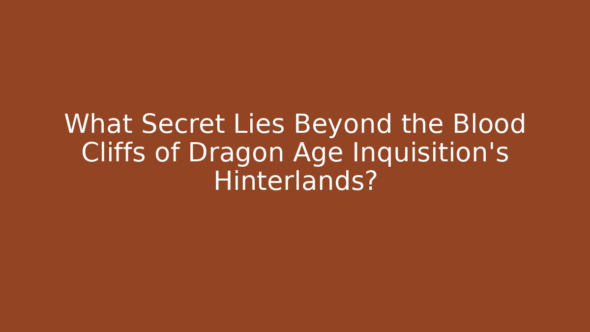 What Secret Lies Beyond the Blood Cliffs of Dragon Age Inquisition's Hinterlands?