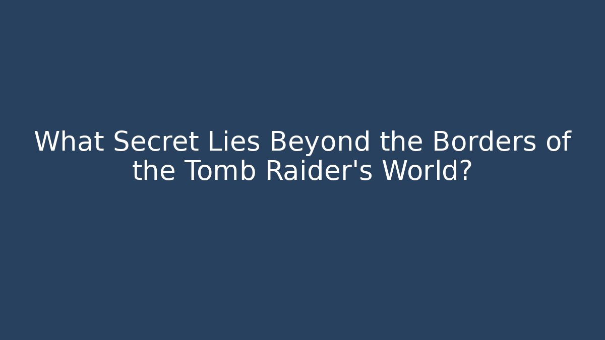 What Secret Lies Beyond the Borders of the Tomb Raider's World?