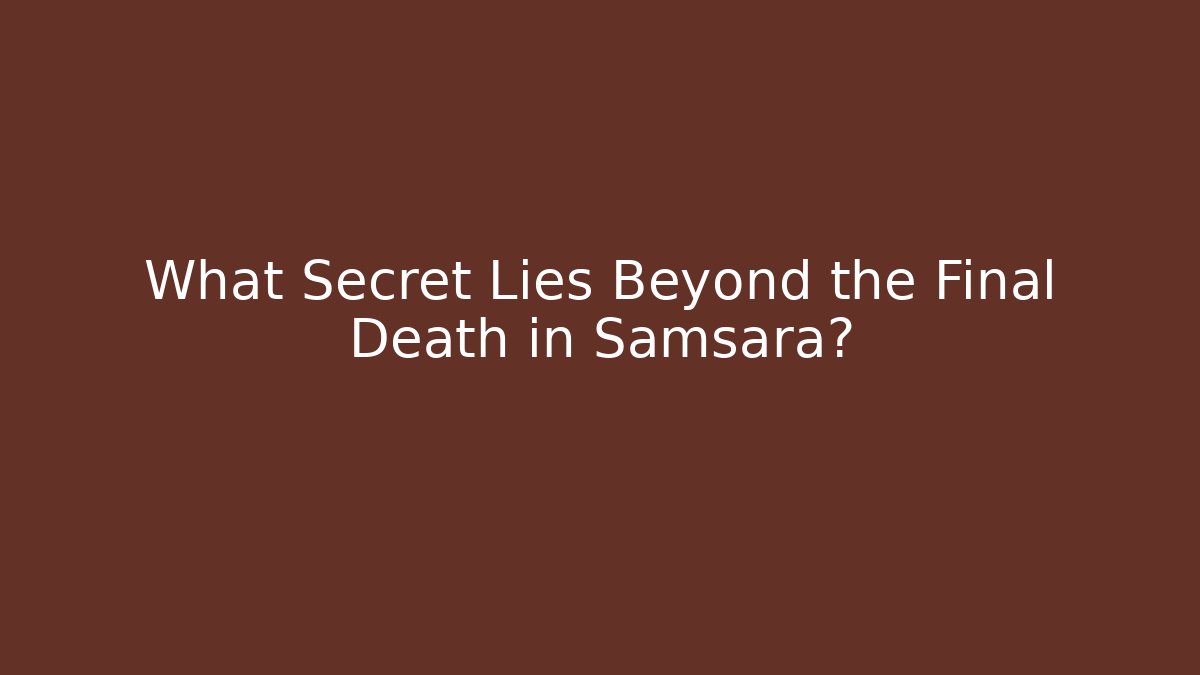 What Secret Lies Beyond the Final Death in Samsara?