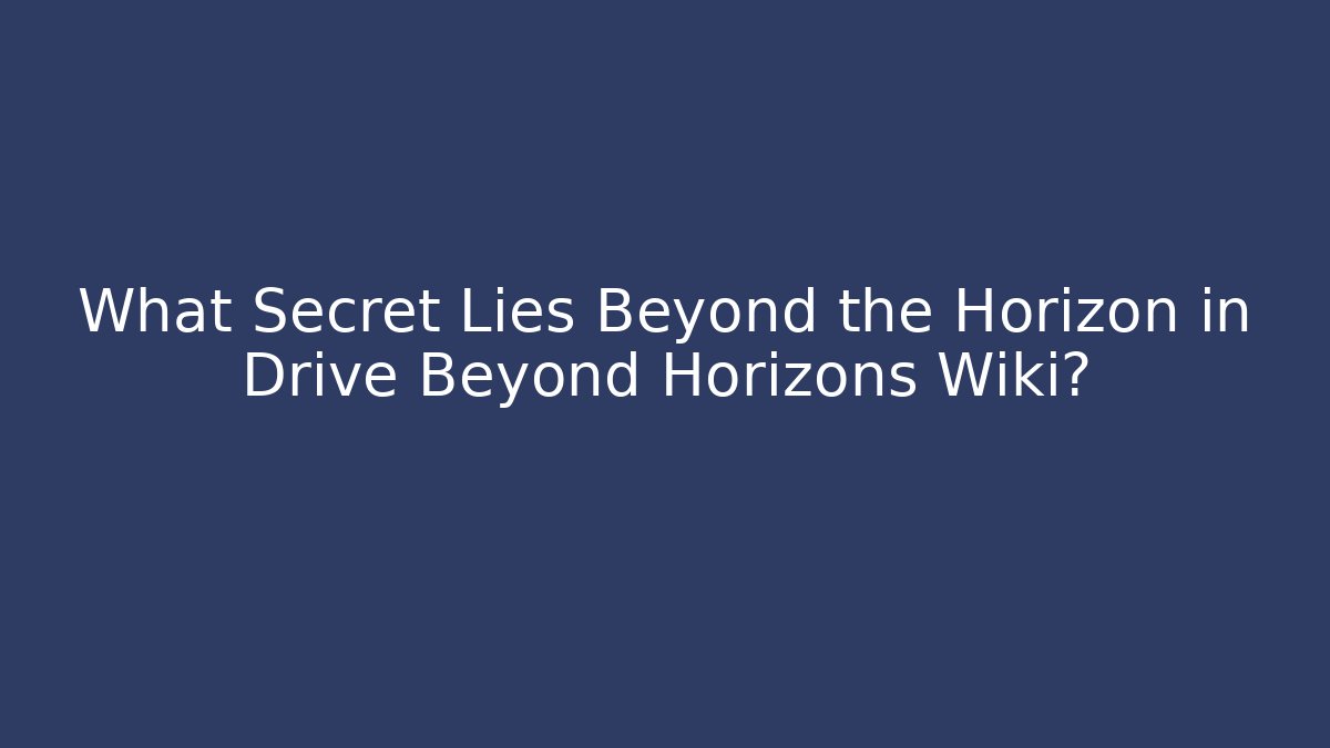 What Secret Lies Beyond the Horizon in Drive Beyond Horizons Wiki?