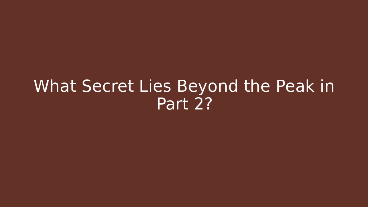 What Secret Lies Beyond the Peak in Part 2?