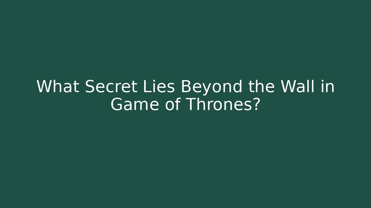 What Secret Lies Beyond the Wall in Game of Thrones?