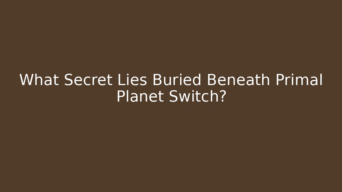 What Secret Lies Buried Beneath Primal Planet Switch?