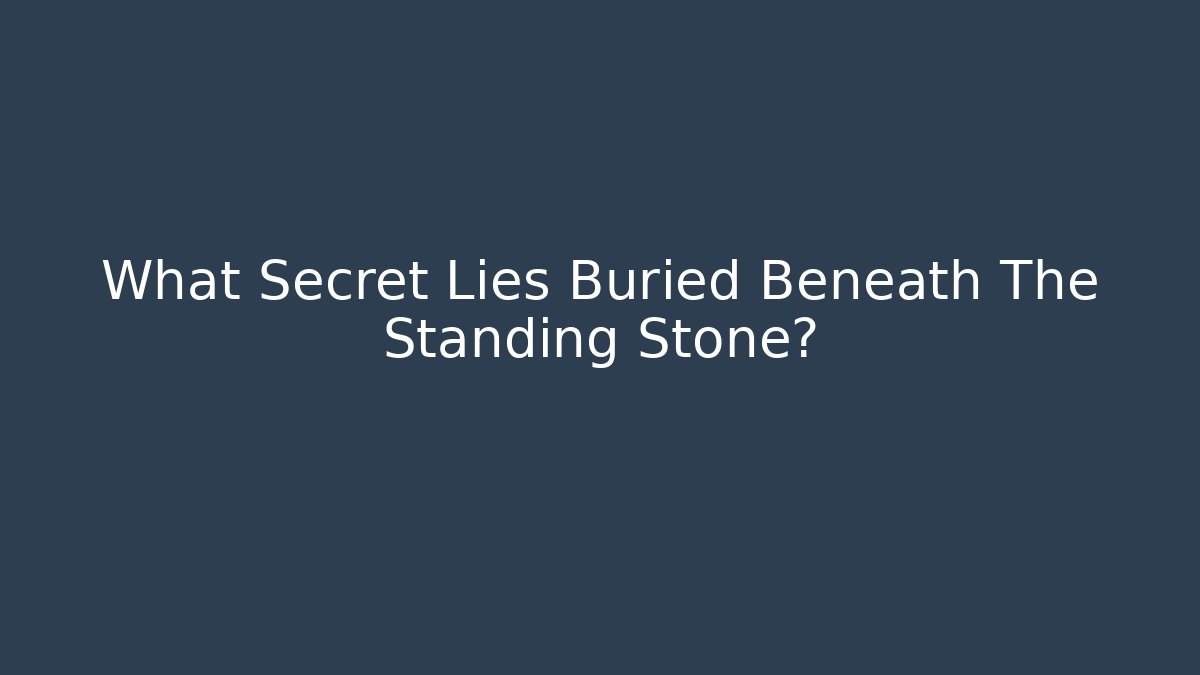 What Secret Lies Buried Beneath The Standing Stone?