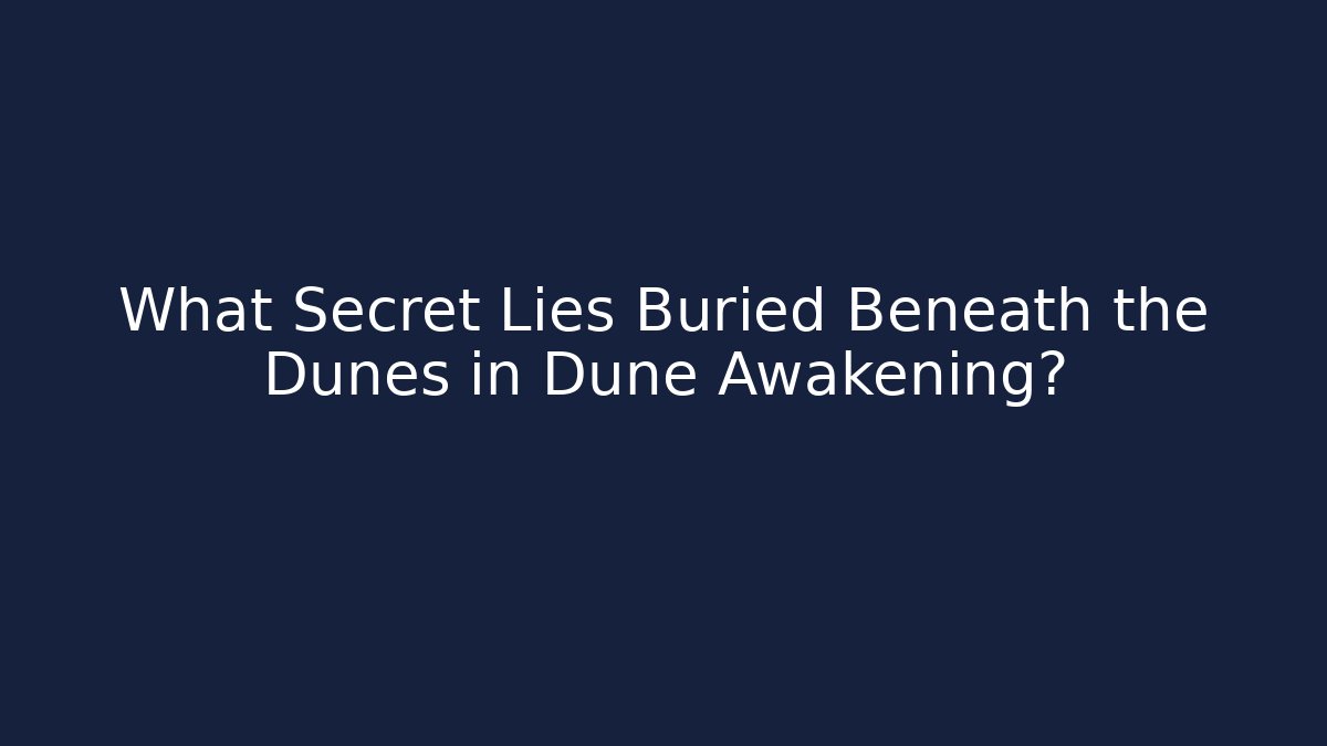 What Secret Lies Buried Beneath the Dunes in Dune Awakening?