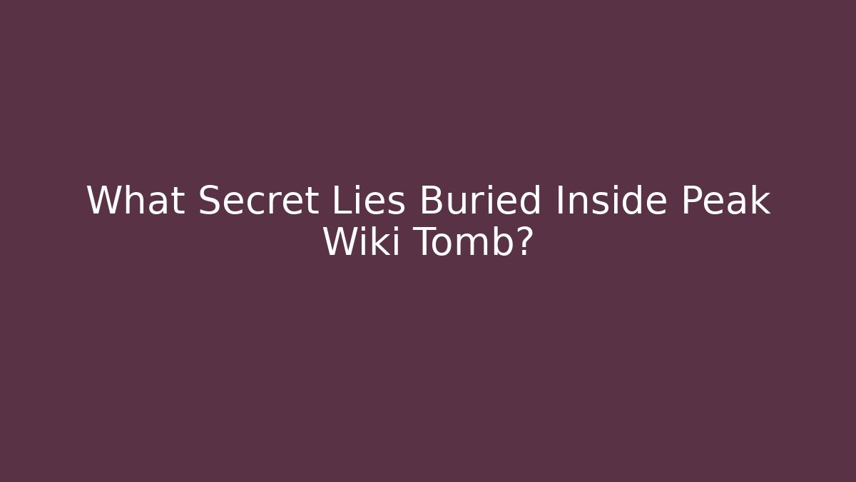 What Secret Lies Buried Inside Peak Wiki Tomb?
