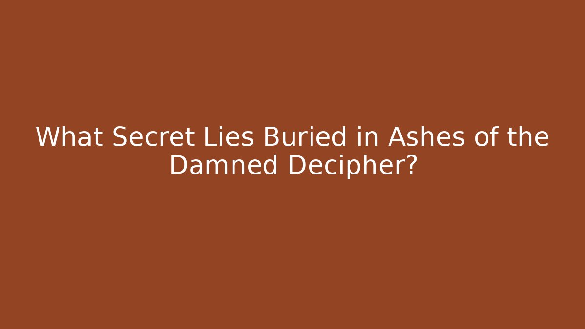 What Secret Lies Buried in Ashes of the Damned Decipher?