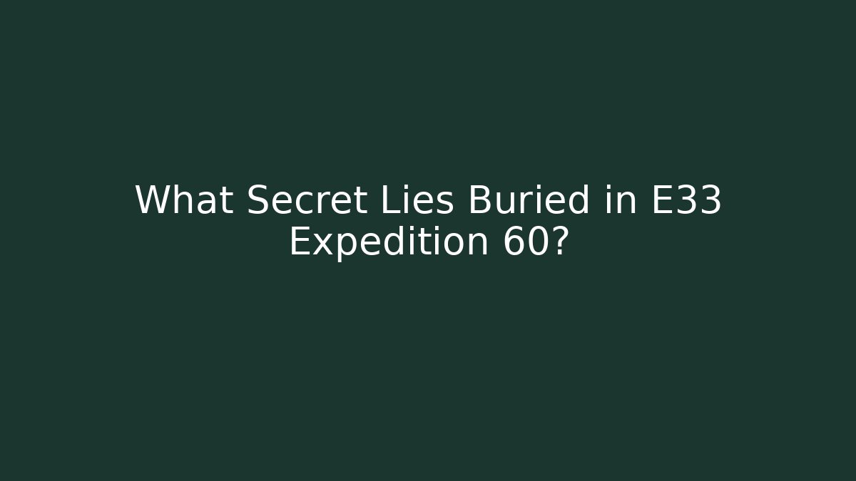What Secret Lies Buried in E33 Expedition 60?