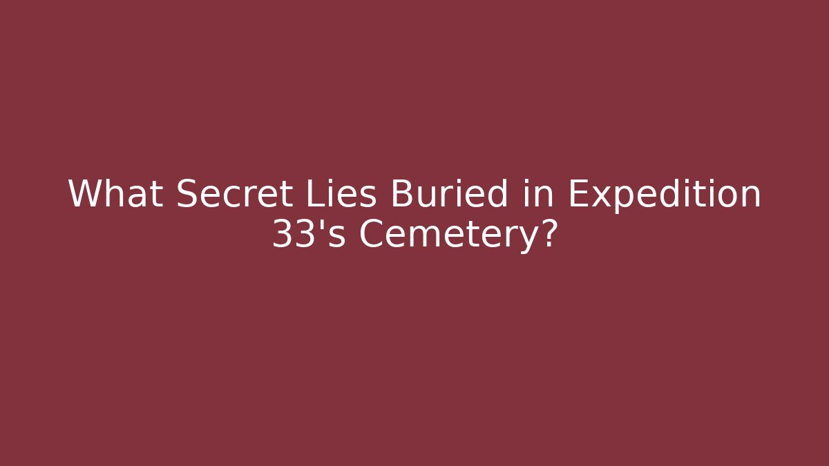 What Secret Lies Buried in Expedition 33's Cemetery?