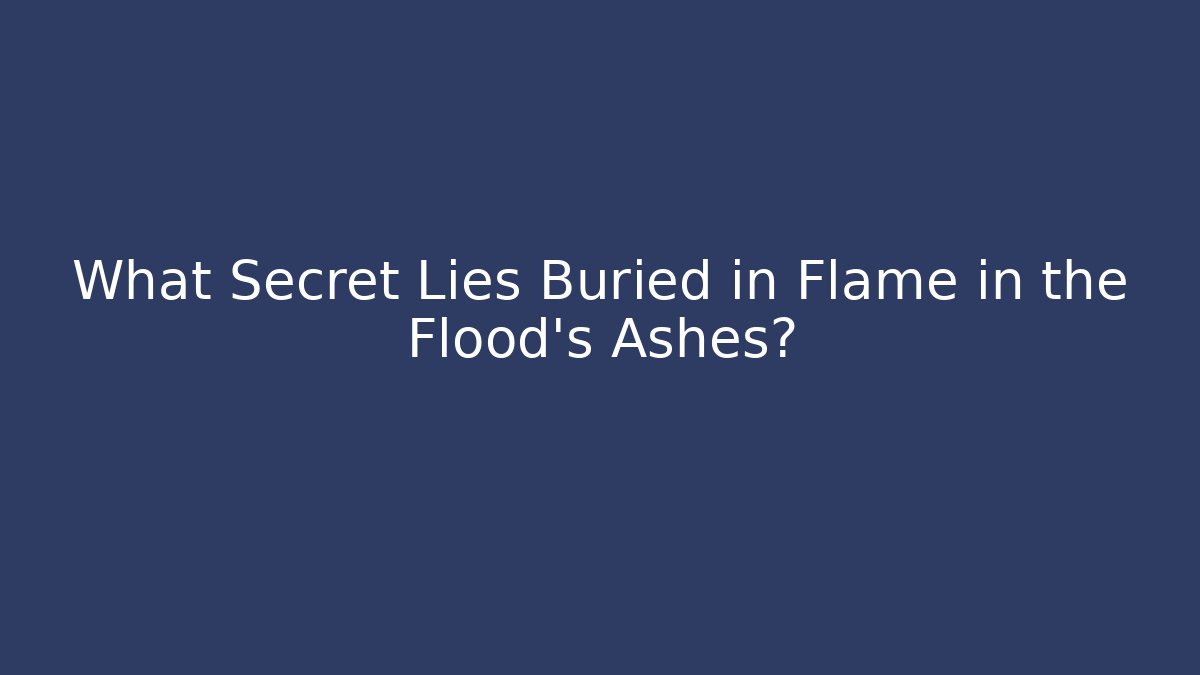 What Secret Lies Buried in Flame in the Flood's Ashes?
