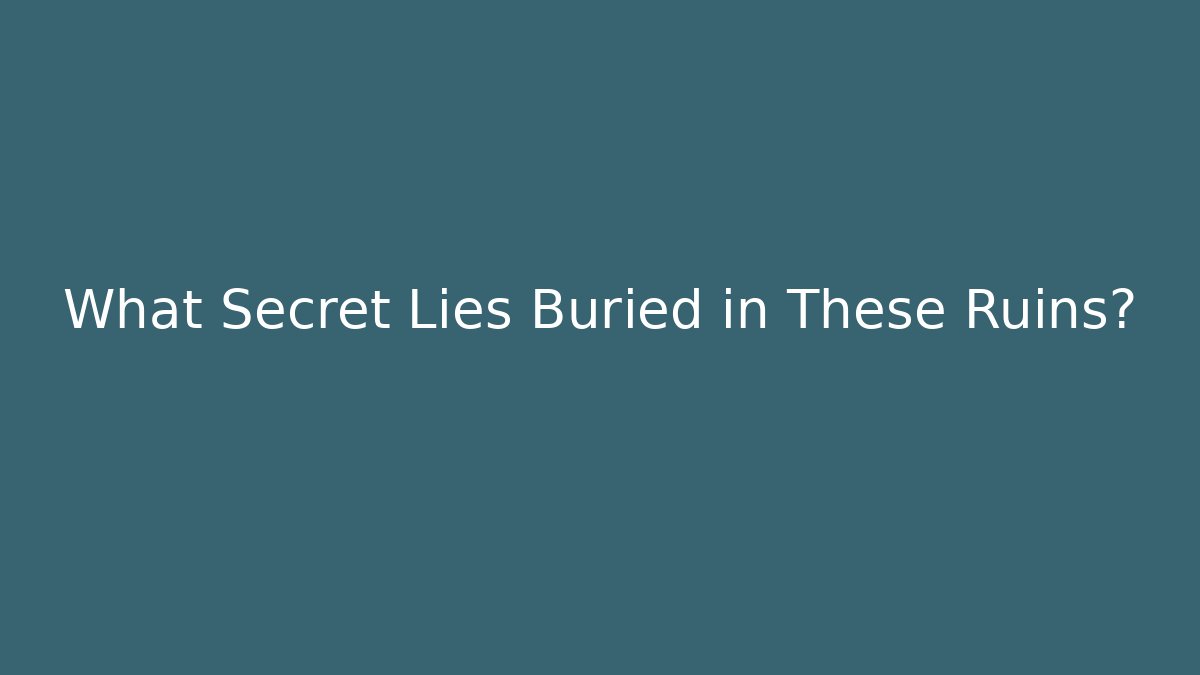 What Secret Lies Buried in These Ruins?