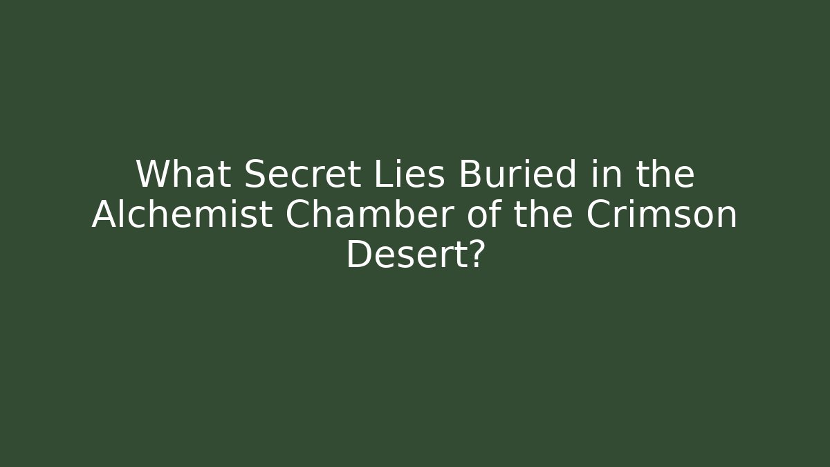 What Secret Lies Buried in the Alchemist Chamber of the Crimson Desert?