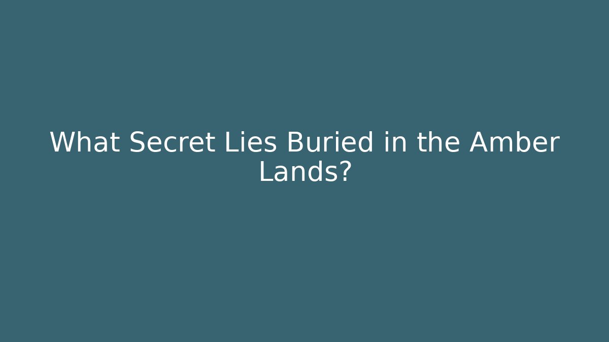 What Secret Lies Buried in the Amber Lands?