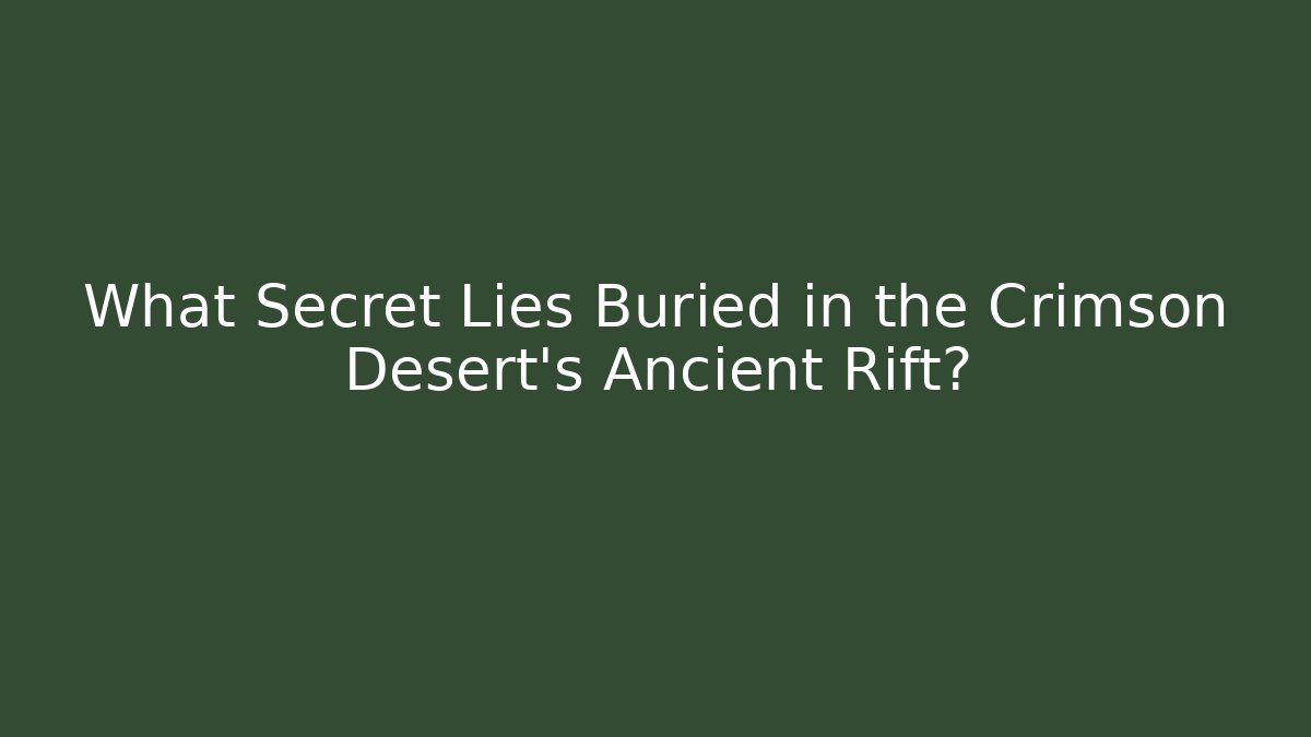 What Secret Lies Buried in the Crimson Desert's Ancient Rift?