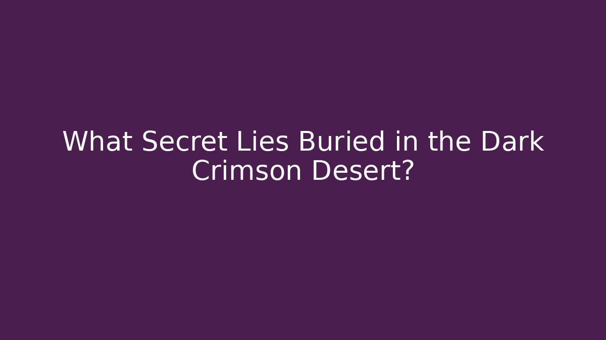 What Secret Lies Buried in the Dark Crimson Desert?