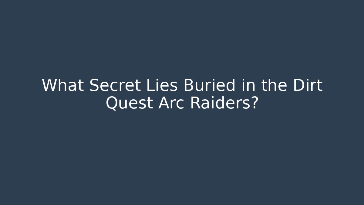 What Secret Lies Buried in the Dirt Quest Arc Raiders?