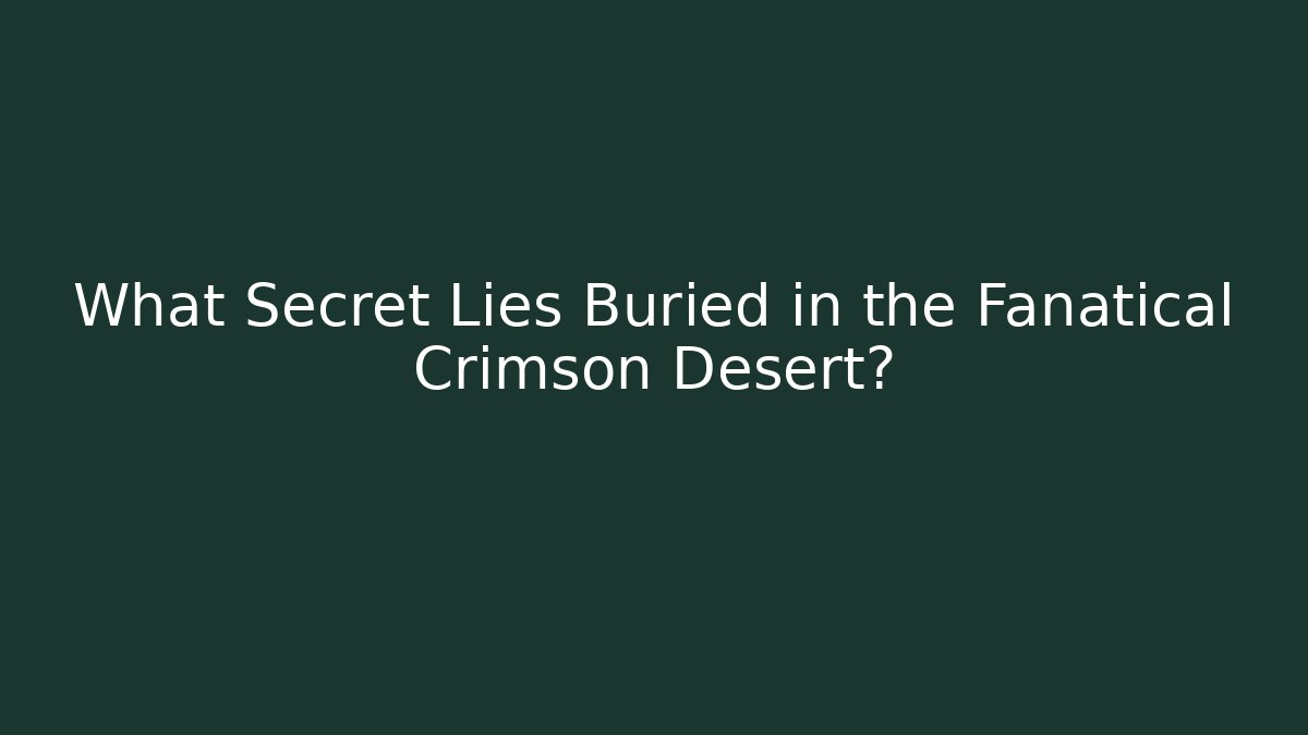 What Secret Lies Buried in the Fanatical Crimson Desert?