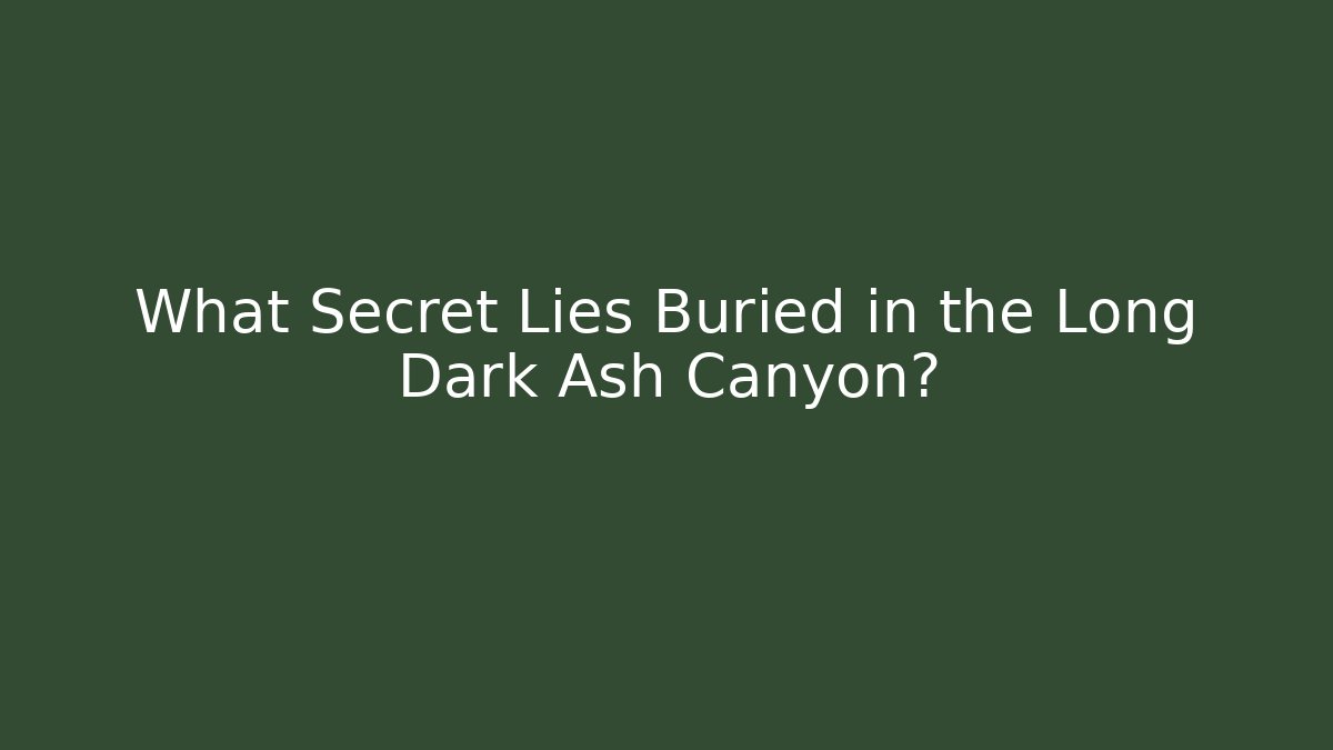 What Secret Lies Buried in the Long Dark Ash Canyon?