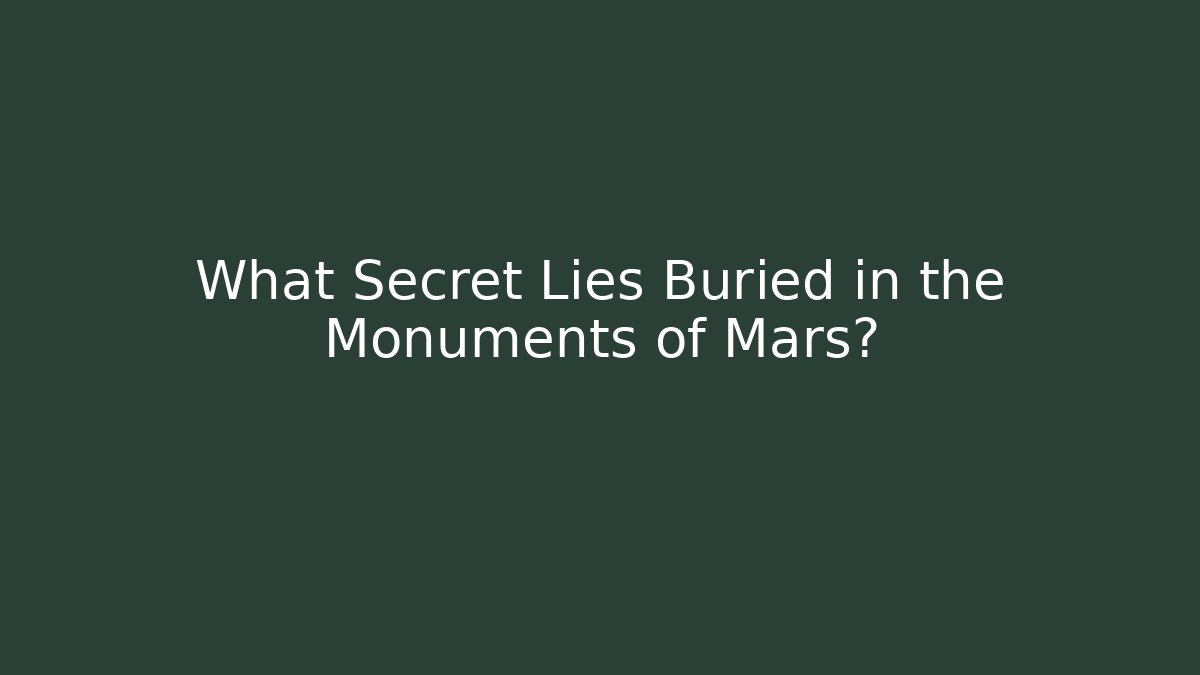What Secret Lies Buried in the Monuments of Mars?