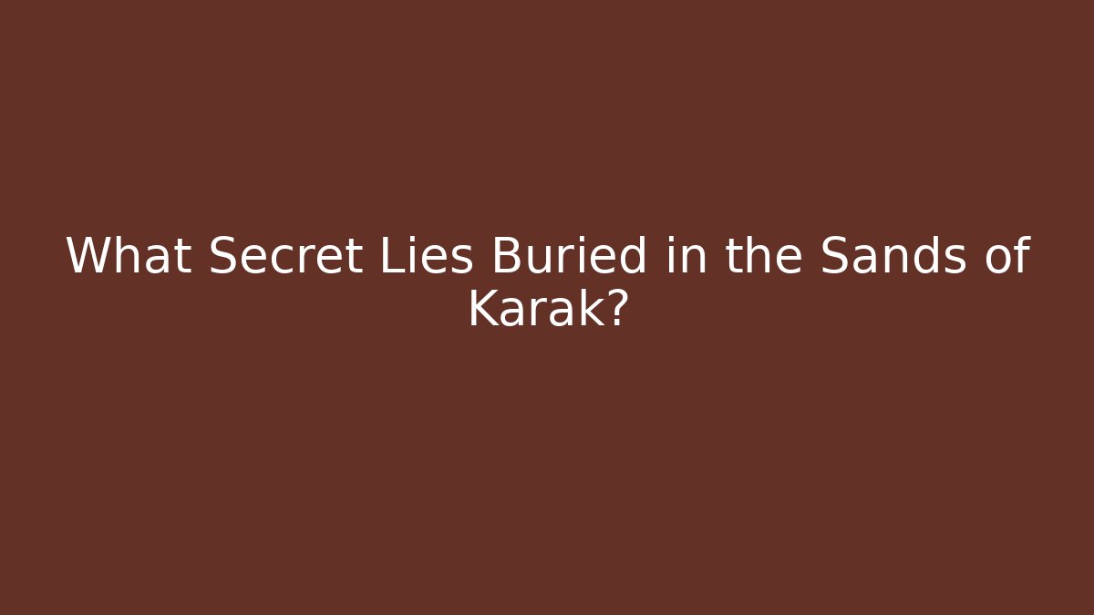 What Secret Lies Buried in the Sands of Karak?