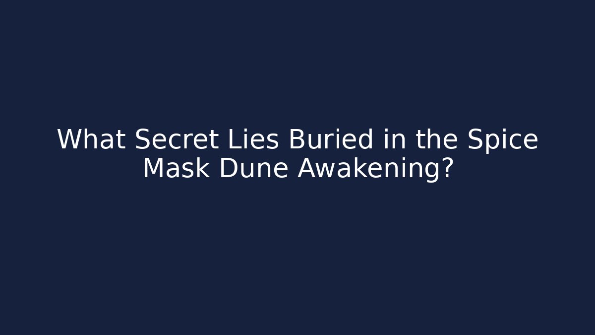 What Secret Lies Buried in the Spice Mask Dune Awakening?