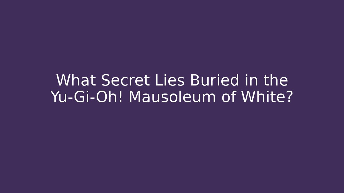 What Secret Lies Buried in the Yu-Gi-Oh! Mausoleum of White?