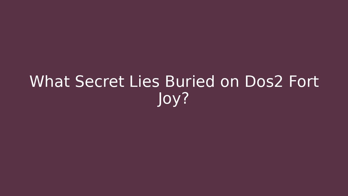 What Secret Lies Buried on Dos2 Fort Joy?