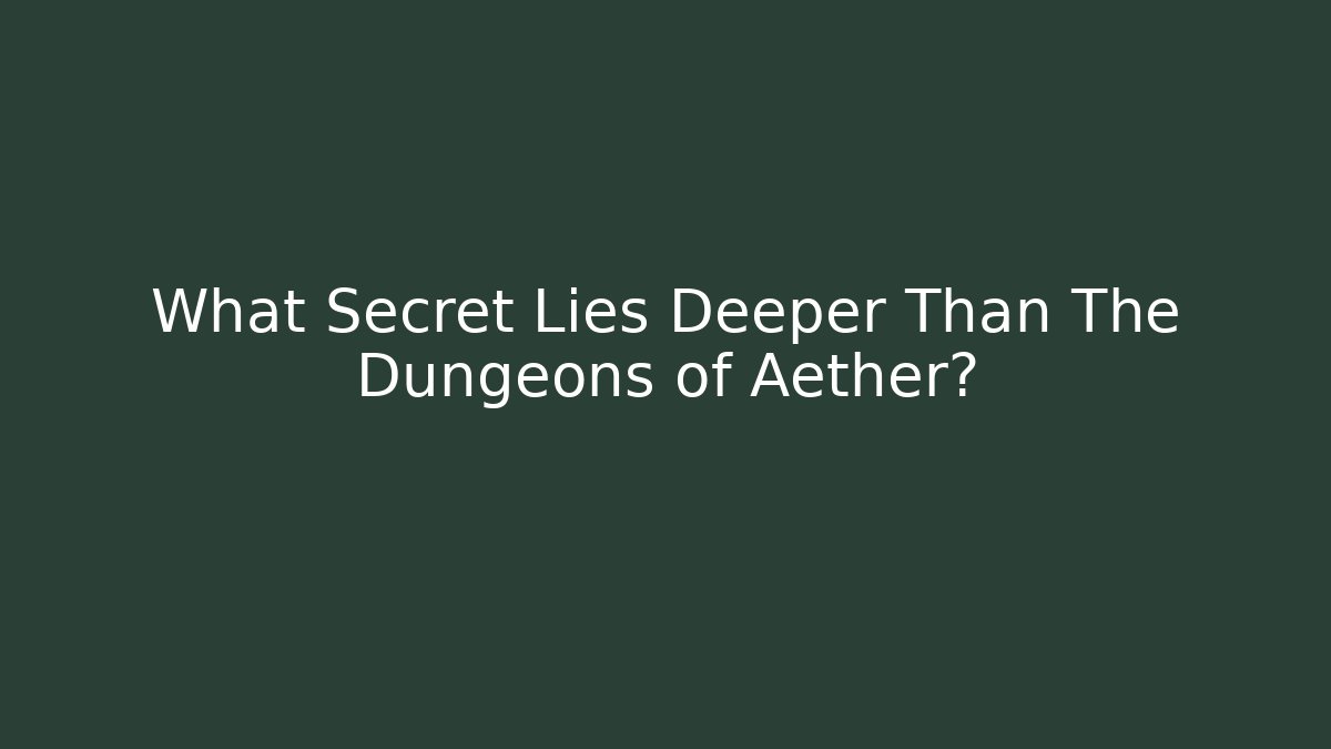 What Secret Lies Deeper Than The Dungeons of Aether?