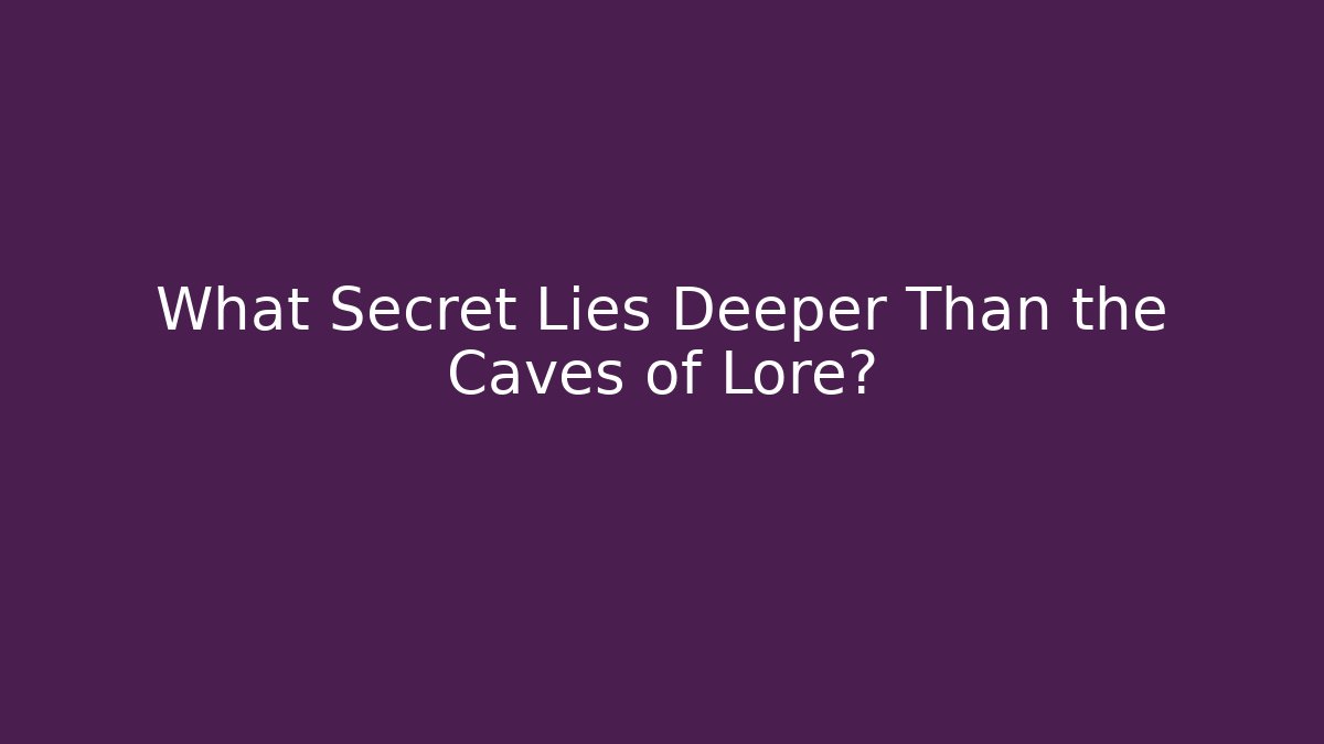What Secret Lies Deeper Than the Caves of Lore?