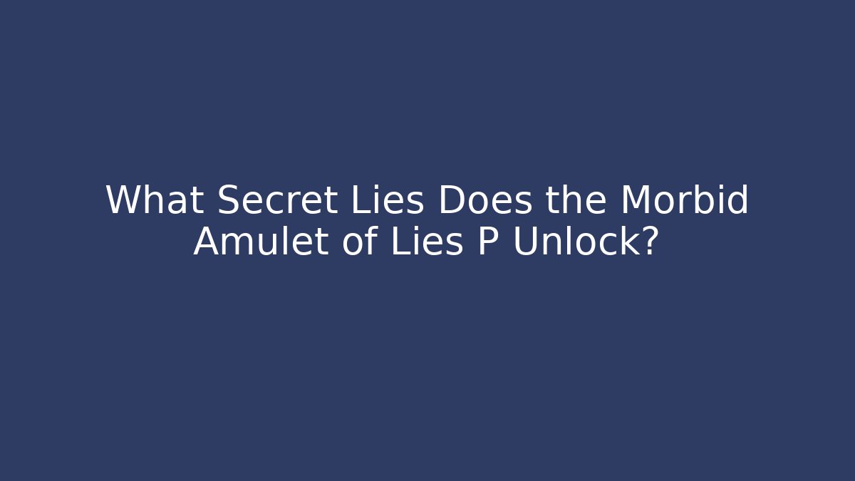What Secret Lies Does the Morbid Amulet of Lies P Unlock?