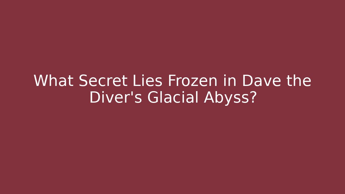 What Secret Lies Frozen in Dave the Diver's Glacial Abyss?