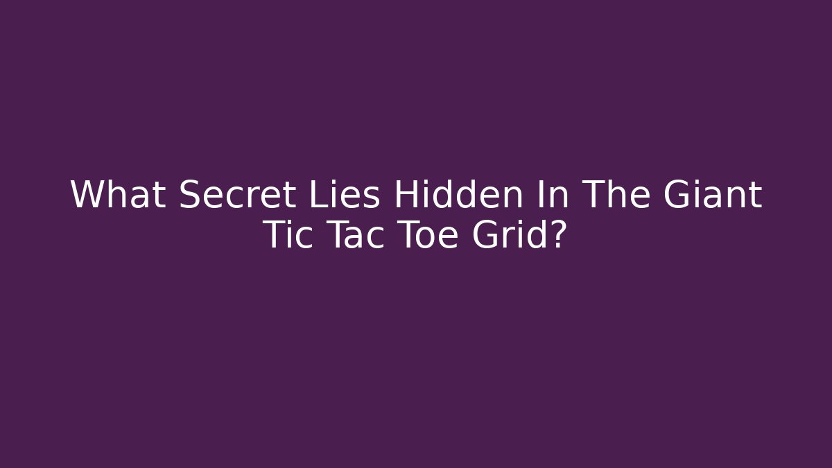 What Secret Lies Hidden In The Giant Tic Tac Toe Grid?