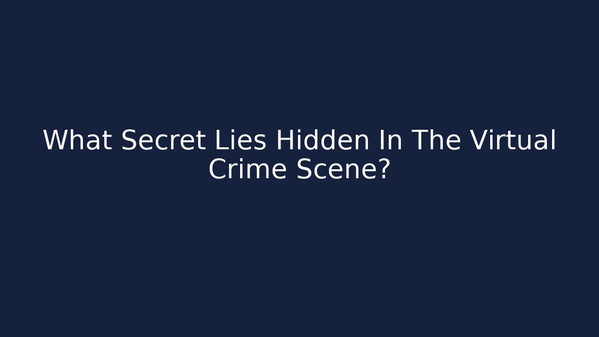 What Secret Lies Hidden In The Virtual Crime Scene?