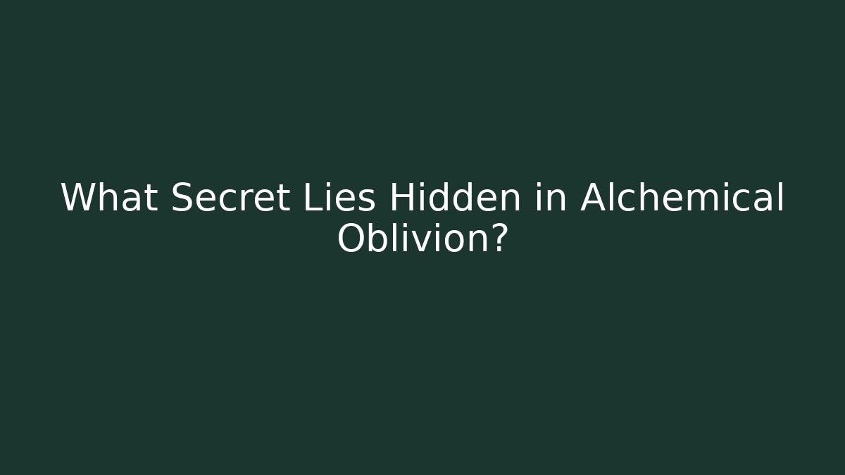 What Secret Lies Hidden in Alchemical Oblivion?