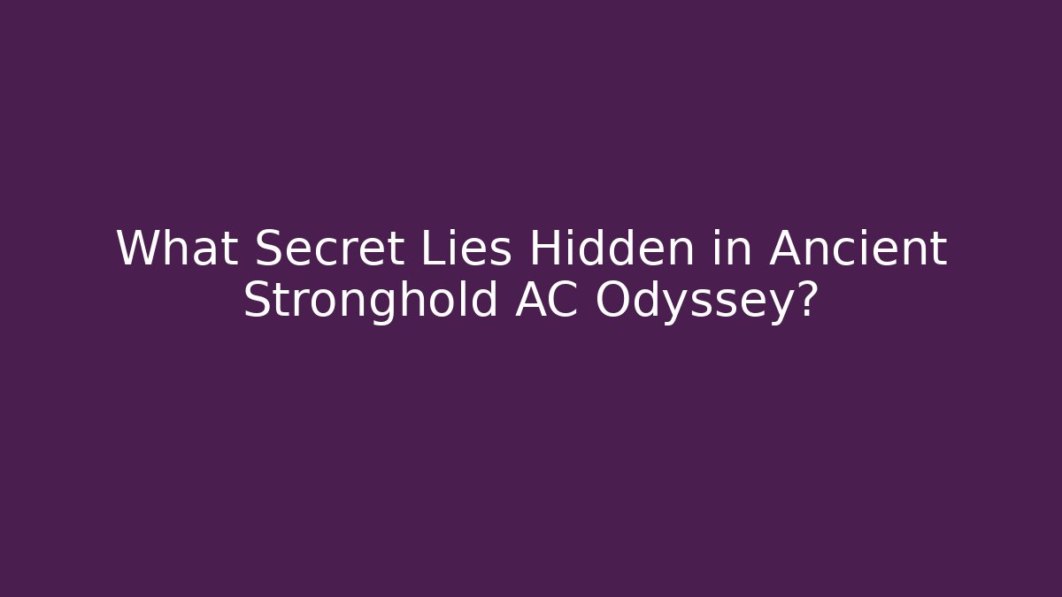 What Secret Lies Hidden in Ancient Stronghold AC Odyssey?