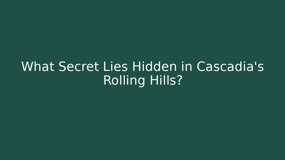 What Secret Lies Hidden in Cascadia's Rolling Hills?