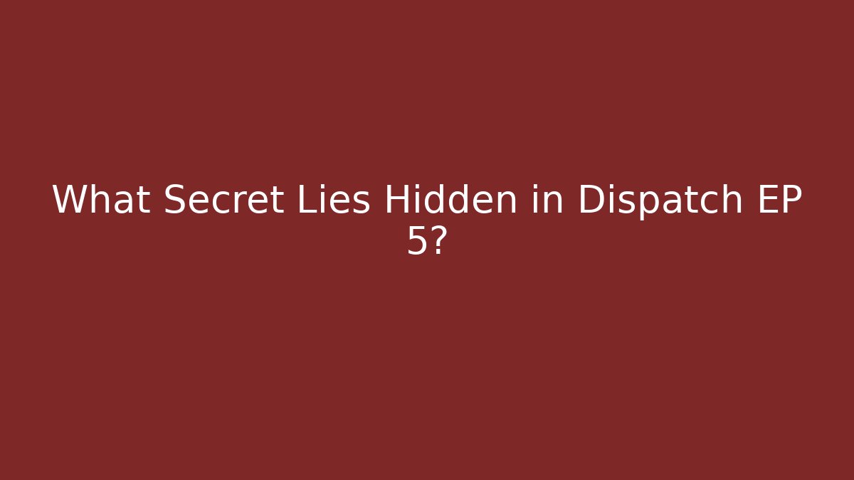 What Secret Lies Hidden in Dispatch EP 5?