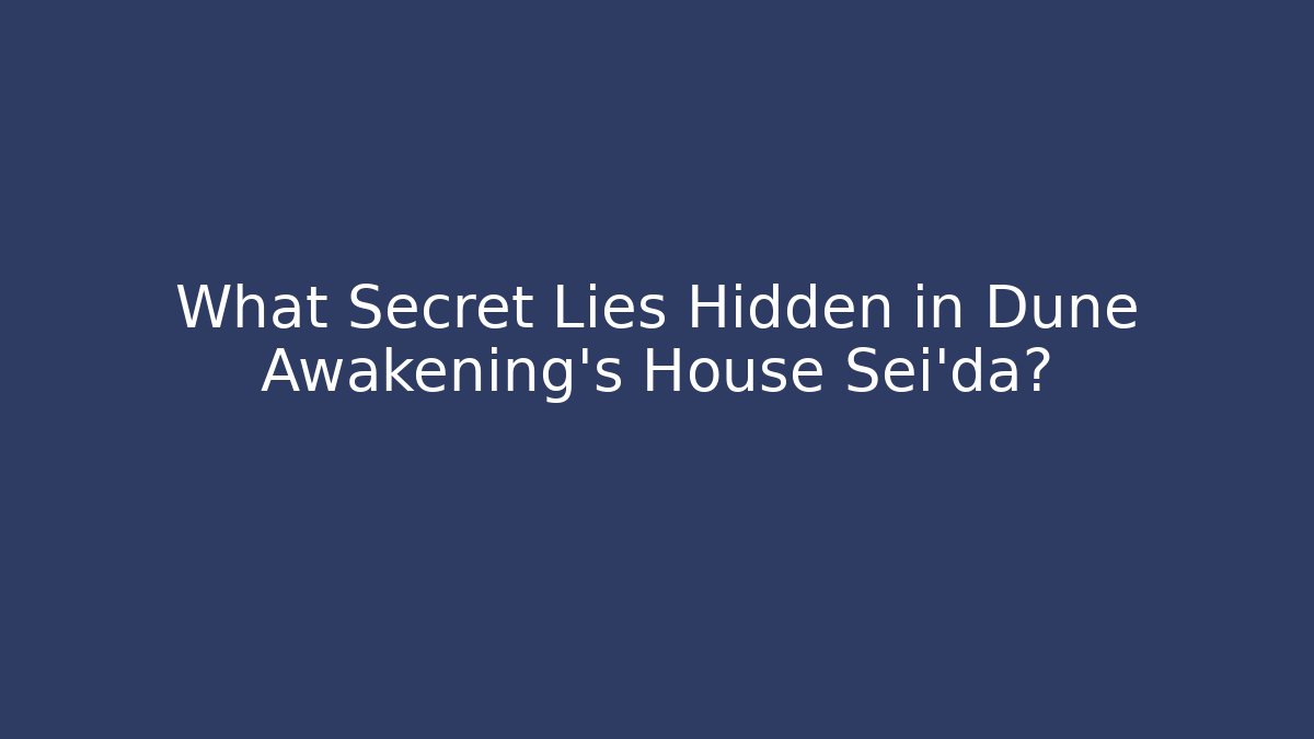 What Secret Lies Hidden in Dune Awakening's House Sei'da?