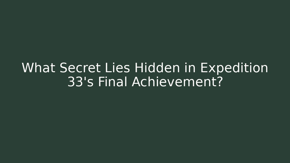 What Secret Lies Hidden in Expedition 33's Final Achievement?