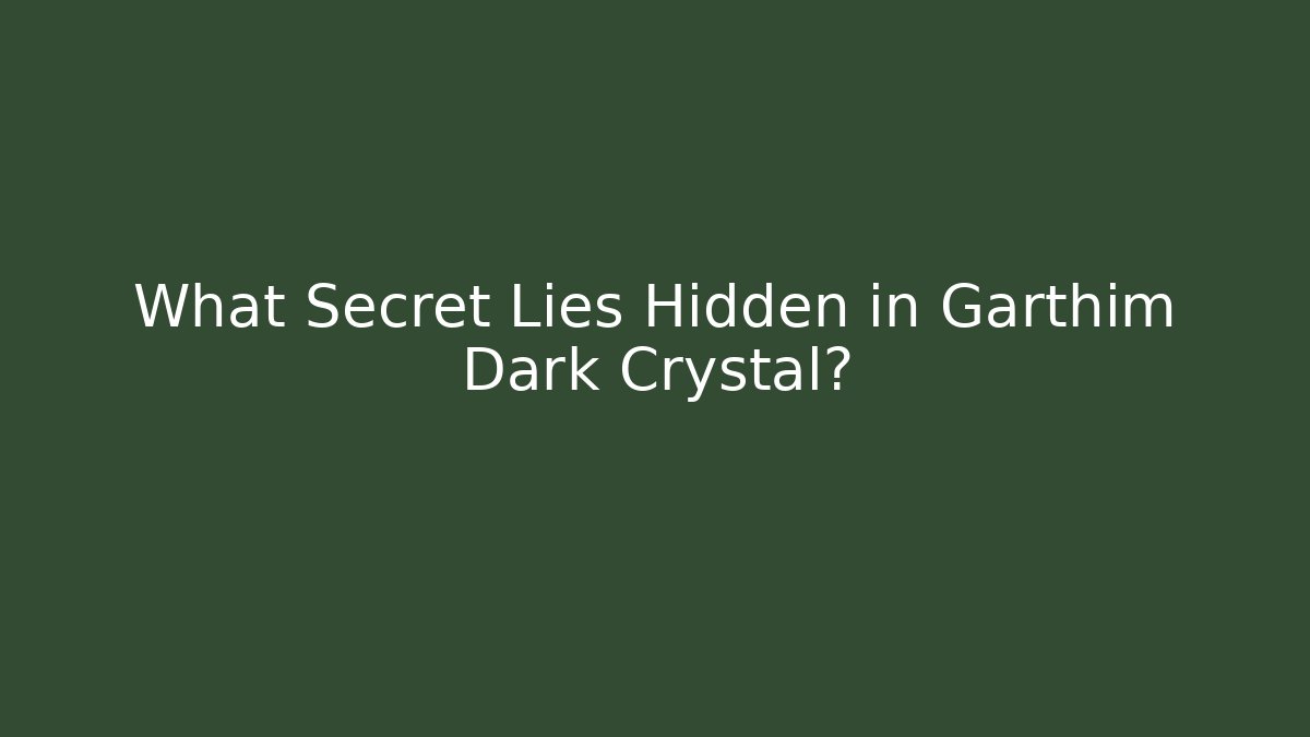 What Secret Lies Hidden in Garthim Dark Crystal?